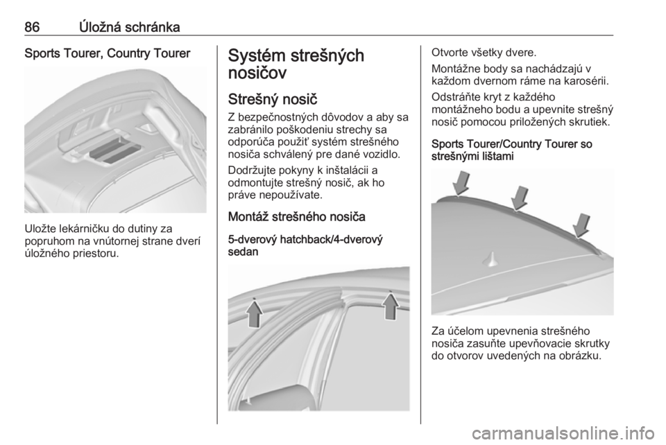 OPEL INSIGNIA 2017  Používateľská príručka (in Slovak) 86Úložná schránkaSports Tourer, Country Tourer
Uložte lekárničku do dutiny za
popruhom na vnútornej strane dverí
úložného priestoru.
Systém strešných
nosičov
Strešný nosič Z bezpeč