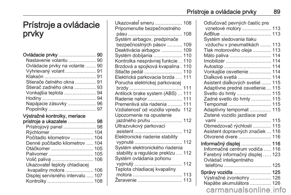 OPEL INSIGNIA 2017  Používateľská príručka (in Slovak) Prístroje a ovládacie prvky89Prístroje a ovládacieprvkyOvládacie prvky ........................... 90
Nastavenie volantu ....................90
Ovládacie prvky na volante .......90
Vyhrievaný v