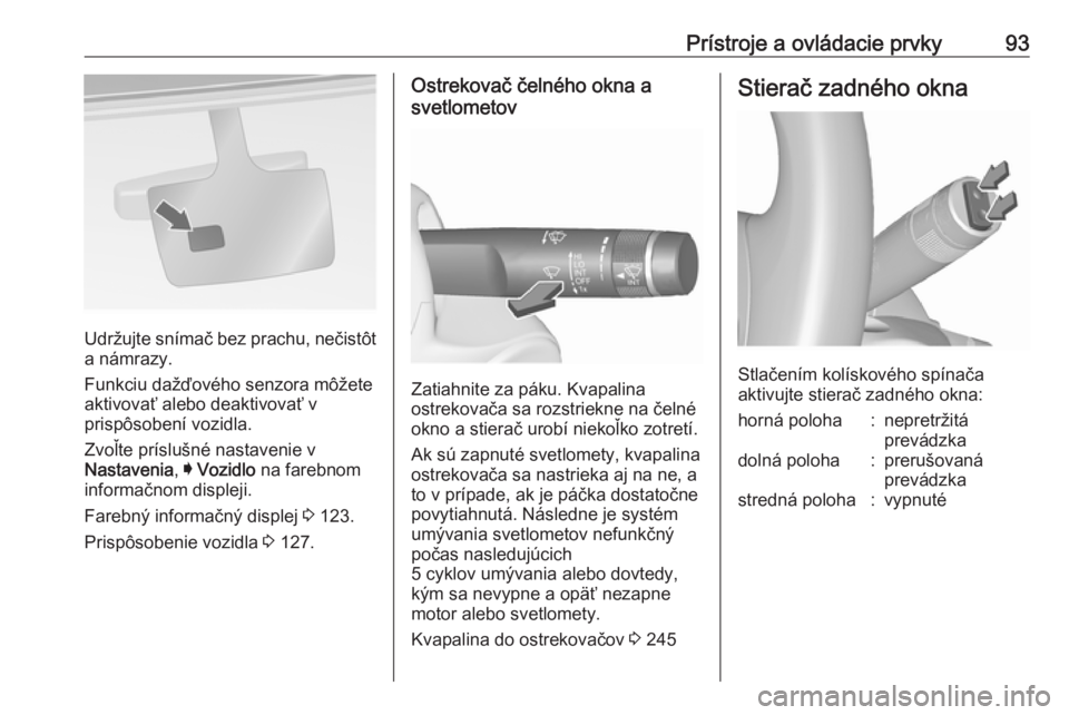 OPEL INSIGNIA 2017  Používateľská príručka (in Slovak) Prístroje a ovládacie prvky93
Udržujte snímač bez prachu, nečistôt
a námrazy.
Funkciu dažďového senzora môžete
aktivovať alebo deaktivovať v
prispôsobení vozidla.
Zvoľte príslušné