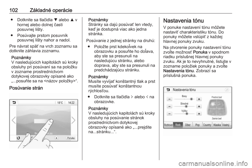 OPEL INSIGNIA BREAK 2017.5  Návod na obsluhu informačného systému (in Slovak) 102Základné operácie● Dotknite sa tlačidla S alebo  R v
hornej alebo dolnej časti
posuvnej lišty.
● Posúvajte prstom posuvník posuvnej lišty nahor a nadol.
Pre návrat späť na vrch zozn
