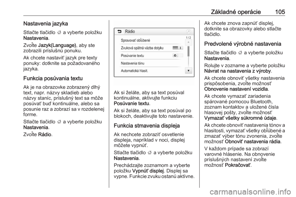 OPEL INSIGNIA BREAK 2017.5  Návod na obsluhu informačného systému (in Slovak) Základné operácie105Nastavenia jazykaStlačte tlačidlo  ; a vyberte položku
Nastavenia .
Zvoľte  Jazyk(Language) , aby ste
zobrazili príslušnú ponuku.
Ak chcete nastaviť jazyk pre texty
ponu