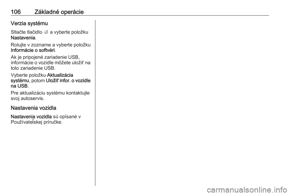 OPEL INSIGNIA BREAK 2017.5  Návod na obsluhu informačného systému (in Slovak) 106Základné operácieVerzia systémuStlačte tlačidlo  ; a vyberte položku
Nastavenia .
Rolujte v zozname a vyberte položku
Informácie o softvéri .
Ak je pripojené zariadenie USB,
informácie 