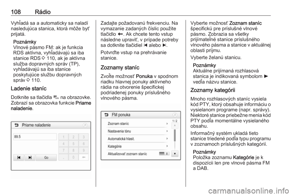 OPEL INSIGNIA BREAK 2017.5  Návod na obsluhu informačného systému (in Slovak) 108RádioVyhľadá sa a automaticky sa naladí
nasledujúca stanica, ktorá môže byť
prijatá.
Poznámky
Vlnové pásmo FM: ak je funkcia RDS aktívna, vyhľadávajú sa iba
stanice RDS  3 110, ak 