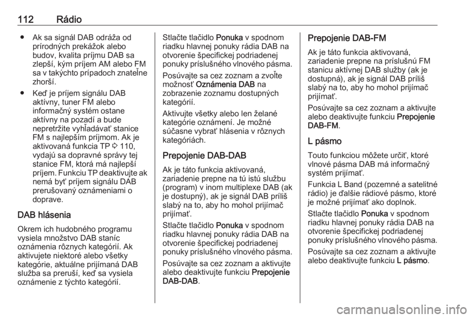 OPEL INSIGNIA BREAK 2017.5  Návod na obsluhu informačného systému (in Slovak) 112Rádio● Ak sa signál DAB odráža odprírodných prekážok alebo
budov, kvalita príjmu DAB sa
zlepší, kým príjem AM alebo FM sa v takýchto prípadoch znateľne zhorší.
● Keď je príj