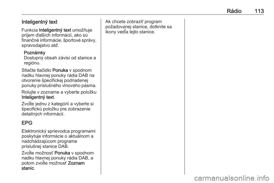 OPEL INSIGNIA BREAK 2017.5  Návod na obsluhu informačného systému (in Slovak) Rádio113Inteligentný textFunkcia  Inteligentný text  umožňuje
príjem ďalších informácií, ako sú
finančné informácie, športové správy, spravodajstvo atď.
Poznámky
Dostupný obsah z�
