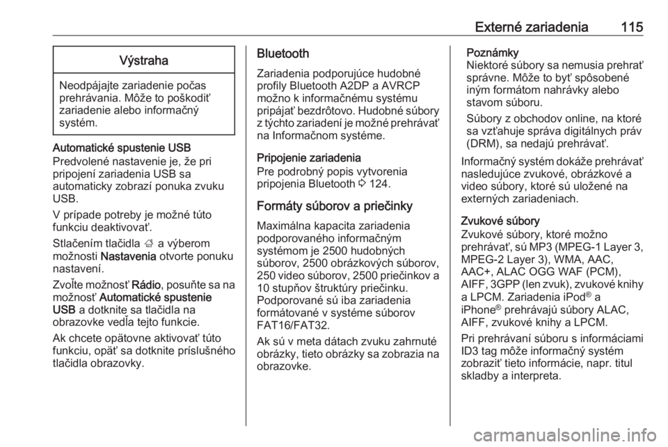 OPEL INSIGNIA BREAK 2017.5  Návod na obsluhu informačného systému (in Slovak) Externé zariadenia115Výstraha
Neodpájajte zariadenie počas
prehrávania. Môže to poškodiť
zariadenie alebo informačný
systém.
Automatické spustenie USB
Predvolené nastavenie je, že pri
p