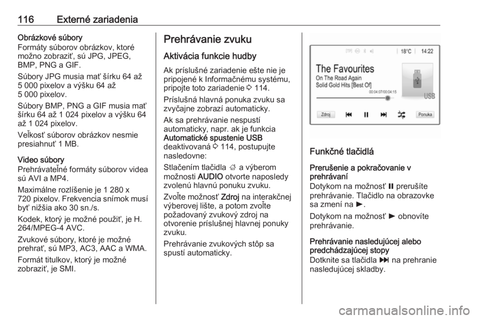 OPEL INSIGNIA BREAK 2017.5  Návod na obsluhu informačného systému (in Slovak) 116Externé zariadeniaObrázkové súbory
Formáty súborov obrázkov, ktoré možno zobraziť, sú JPG, JPEG,
BMP, PNG a GIF.
Súbory JPG musia mať šírku 64 až
5 000 pixelov a výšku 64 až
5 00