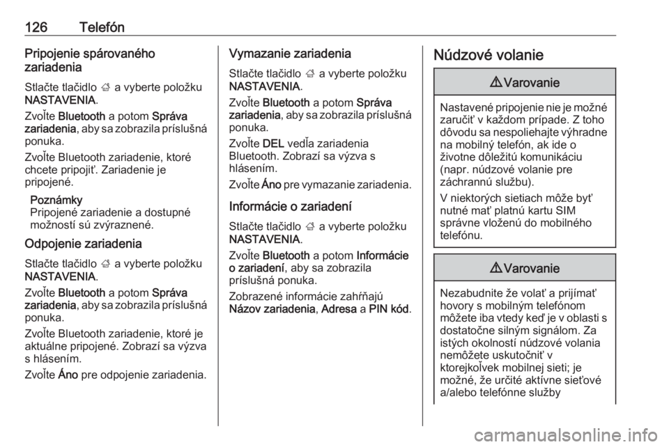 OPEL INSIGNIA BREAK 2017.5  Návod na obsluhu informačného systému (in Slovak) 126TelefónPripojenie spárovaného
zariadenia
Stlačte tlačidlo  ; a vyberte položku
NASTAVENIA .
Zvoľte  Bluetooth  a potom Správa
zariadenia , aby sa zobrazila príslušná
ponuka.
Zvoľte Blue