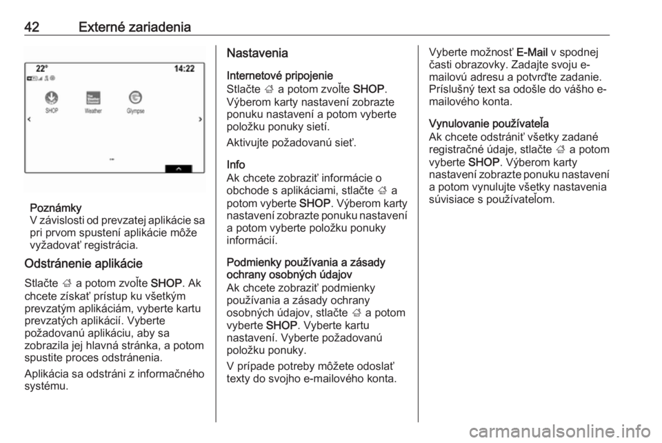 OPEL INSIGNIA BREAK 2017.5  Návod na obsluhu informačného systému (in Slovak) 42Externé zariadenia
Poznámky
V závislosti od prevzatej aplikácie sa
pri prvom spustení aplikácie môže
vyžadovať registrácia.
Odstránenie aplikácie
Stlačte  ; a potom zvoľte  SHOP. Ak
c