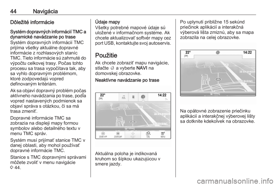 OPEL INSIGNIA BREAK 2017.5  Návod na obsluhu informačného systému (in Slovak) 44NavigáciaDôležité informácie
Systém dopravných informácií TMC a dynamické navádzanie po trase
Systém dopravných informácií TMC
prijíma všetky aktuálne dopravné
informácie z rozhl