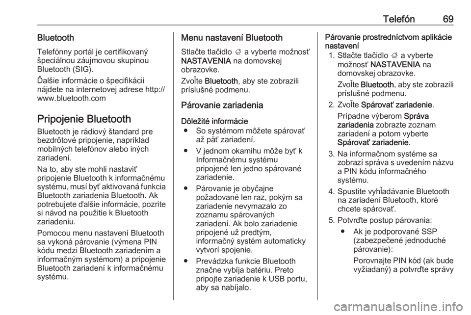 OPEL INSIGNIA BREAK 2017.5  Návod na obsluhu informačného systému (in Slovak) Telefón69BluetoothTelefónny portál je certifikovaný
špeciálnou záujmovou skupinou
Bluetooth (SIG).
Ďalšie informácie o špecifikácii
nájdete na internetovej adrese http://
www.bluetooth.co