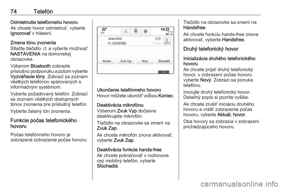OPEL INSIGNIA BREAK 2017.5  Návod na obsluhu informačného systému (in Slovak) 74TelefónOdmietnutie telefónneho hovoruAk chcete hovor odmietnuť, vyberte
Ignorovať  v hlásení.
Zmena tónu zvonenia
Stlačte tlačidlo  ; a vyberte možnosť
NASTAVENIA  na domovskej
obrazovke.