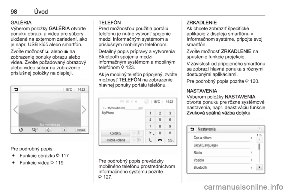 OPEL INSIGNIA BREAK 2017.5  Návod na obsluhu informačného systému (in Slovak) 98ÚvodGALÉRIA
Výberom položky  GALÉRIA otvorte
ponuku obrazu a videa pre súbory
uložené na externom zariadení, ako
je napr. USB kľúč alebo smartfón.
Zvoľte možnosť  l alebo  m na
zobra