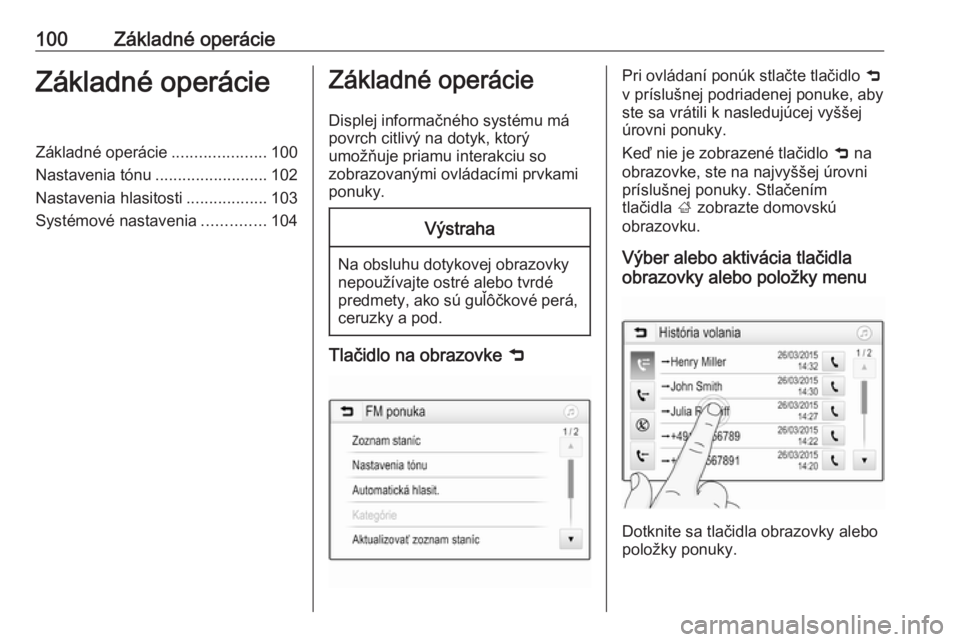 OPEL INSIGNIA BREAK 2017.5  Návod na obsluhu informačného systému (in Slovak) 100Základné operácieZákladné operácieZákladné operácie.....................100
Nastavenia tónu .........................102
Nastavenia hlasitosti ..................103
Systémové nastavenia