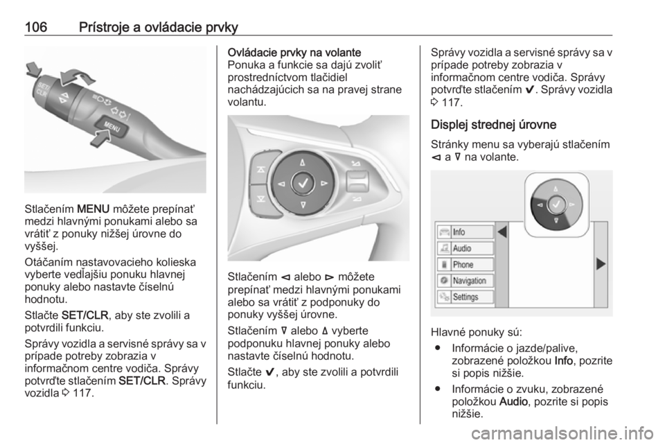 OPEL INSIGNIA BREAK 2017.5  Používateľská príručka (in Slovak) 106Prístroje a ovládacie prvky
Stlačením MENU môžete prepínať
medzi hlavnými ponukami alebo sa
vrátiť z ponuky nižšej úrovne do
vyššej.
Otáčaním nastavovacieho kolieska
vyberte ved�