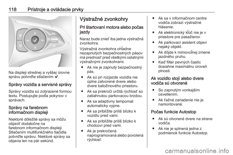 OPEL INSIGNIA BREAK 2017.5  Používateľská príručka (in Slovak) 118Prístroje a ovládacie prvky
Na displeji strednej a vyššej úrovne
správu potvrďte stlačením  9.
Správy vozidla a servisné správy Správy vozidla sú zobrazené formou
textu. Postupujte p