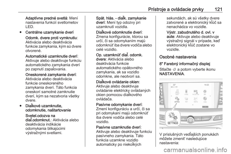 OPEL INSIGNIA BREAK 2017.5  Používateľská príručka (in Slovak) Prístroje a ovládacie prvky121Adaptívne predné svetlá: Mení
nastavenia funkcií svetlometov
LED.
● Centrálne uzamykanie dverí
Odomk. dvere proti vymknutiu :
Aktivácia alebo deaktivácia
fun