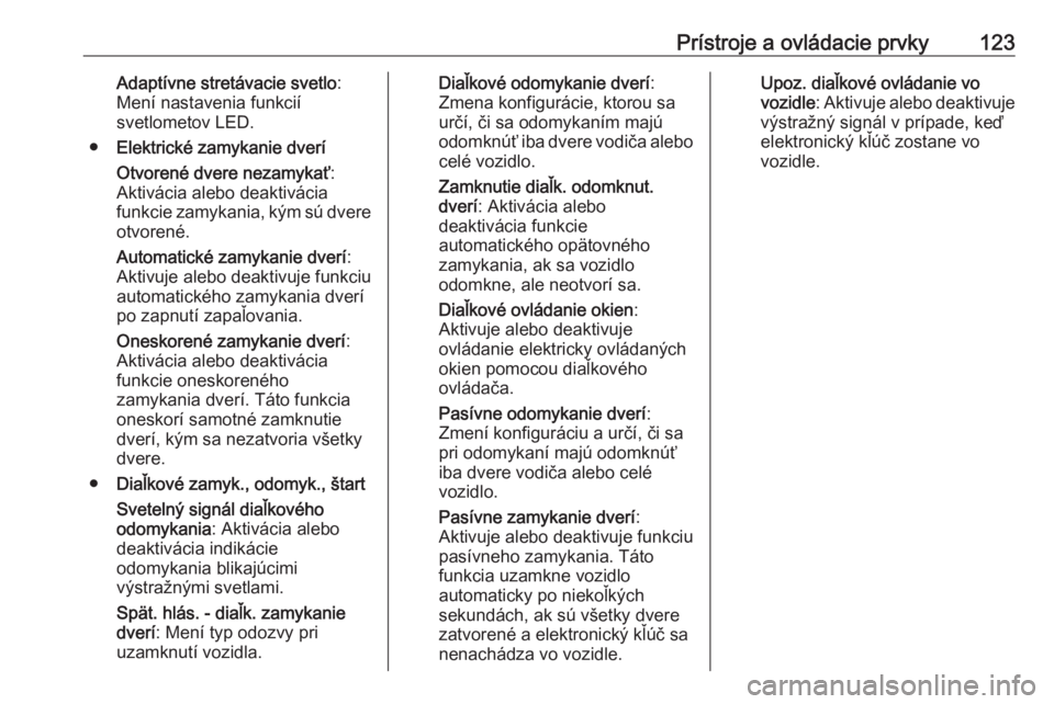 OPEL INSIGNIA BREAK 2017.5  Používateľská príručka (in Slovak) Prístroje a ovládacie prvky123Adaptívne stretávacie svetlo:
Mení nastavenia funkcií
svetlometov LED.
● Elektrické zamykanie dverí
Otvorené dvere nezamykať :
Aktivácia alebo deaktivácia
f