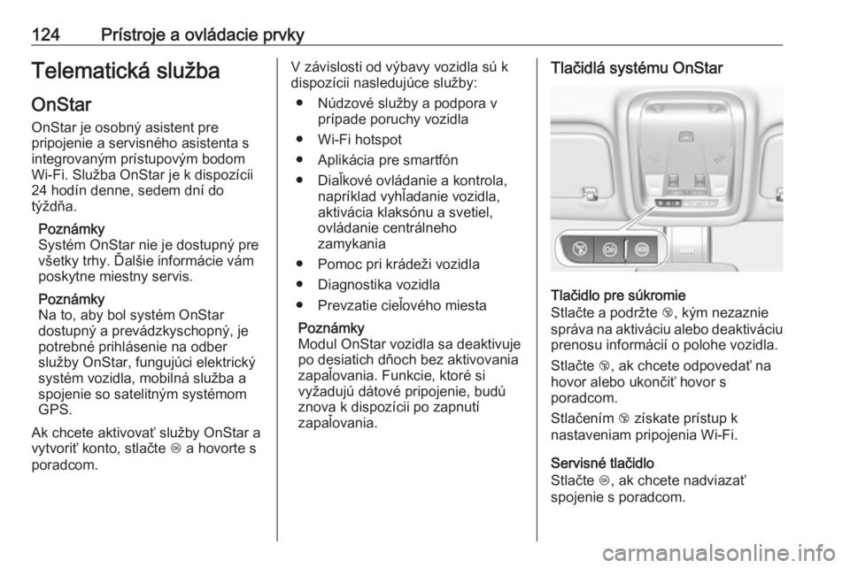 OPEL INSIGNIA BREAK 2017.5  Používateľská príručka (in Slovak) 124Prístroje a ovládacie prvkyTelematická služba
OnStar
OnStar je osobný asistent pre
pripojenie a servisného asistenta s
integrovaným prístupovým bodom
Wi-Fi. Služba OnStar je k dispozícii