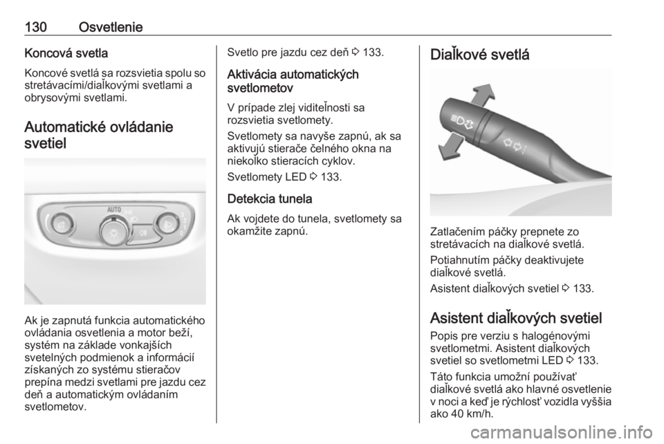 OPEL INSIGNIA BREAK 2017.5  Používateľská príručka (in Slovak) 130OsvetlenieKoncová svetla
Koncové svetlá sa rozsvietia spolu so stretávacími/diaľkovými svetlami a
obrysovými svetlami.
Automatické ovládaniesvetiel
Ak je zapnutá funkcia automatického
o