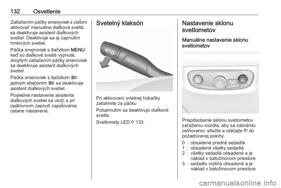 OPEL INSIGNIA BREAK 2017.5  Používateľská príručka (in Slovak) 132OsvetlenieZatlačením páčky smeroviek s cieľomaktivovať manuálne diaľkové svetlá
sa deaktivuje asistent diaľkových
svetiel. Deaktivuje sa aj zapnutím
hmlových svetiel.
Páčka smerovie