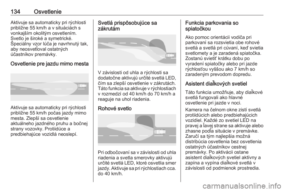 OPEL INSIGNIA BREAK 2017.5  Používateľská príručka (in Slovak) 134OsvetlenieAktivuje sa automaticky pri rýchlosti
približne 55 km/h a v situáciách s
vonkajším okolitým osvetlením.
Svetlo je široké a symetrické.
Špeciálny vzor lúča je navrhnutý tak