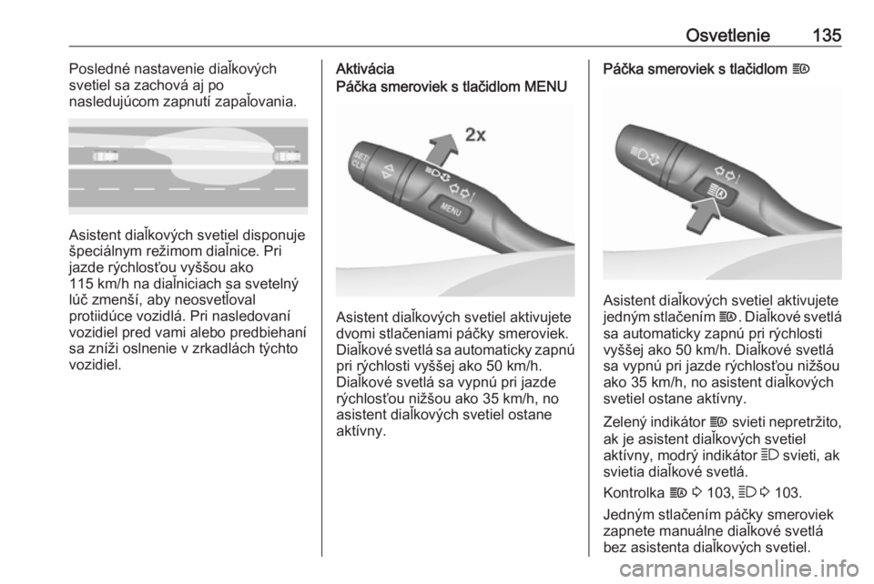 OPEL INSIGNIA BREAK 2017.5  Používateľská príručka (in Slovak) Osvetlenie135Posledné nastavenie diaľkových
svetiel sa zachová aj po
nasledujúcom zapnutí zapaľovania.
Asistent diaľkových svetiel disponuje
špeciálnym režimom diaľnice. Pri jazde rýchlo