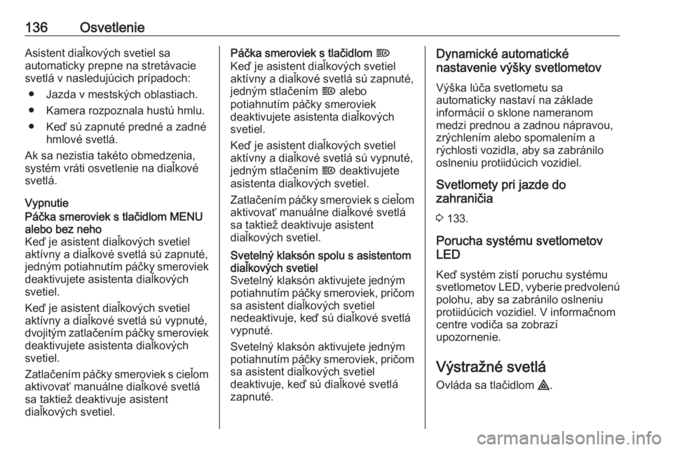 OPEL INSIGNIA BREAK 2017.5  Používateľská príručka (in Slovak) 136OsvetlenieAsistent diaľkových svetiel sa
automaticky prepne na stretávacie
svetlá v nasledujúcich prípadoch:
● Jazda v mestských oblastiach.
● Kamera rozpoznala hustú hmlu.
● Keď sú