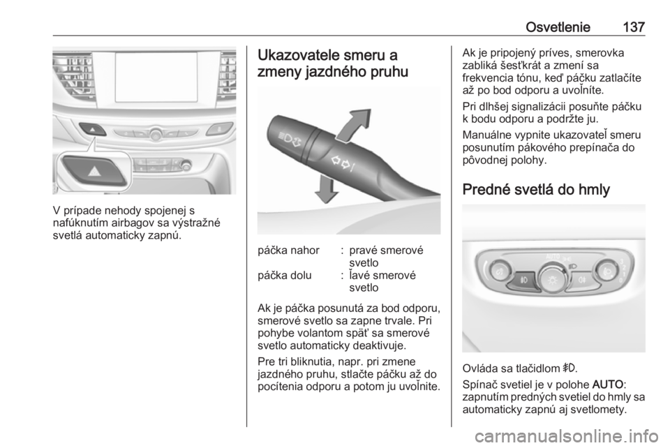 OPEL INSIGNIA BREAK 2017.5 Používateľská príručka (in Slovak) Osvetlenie137
V prípade nehody spojenej s
nafúknutím airbagov sa výstražné svetlá automaticky zapnú.
Ukazovatele smeru a
zmeny jazdného pruhupáčka nahor:pravé smerové
svetlopáčka dolu: OPEL INSIGNIA BREAK 2017.5 Používateľská príručka (in Slovak) Osvetlenie137
V prípade nehody spojenej s
nafúknutím airbagov sa výstražné svetlá automaticky zapnú.
Ukazovatele smeru a
zmeny jazdného pruhupáčka nahor:pravé smerové
svetlopáčka dolu: