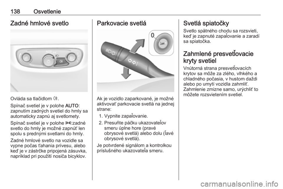 OPEL INSIGNIA BREAK 2017.5  Používateľská príručka (in Slovak) 138OsvetlenieZadné hmlové svetlo
Ovláda sa tlačidlom ø.
Spínač svetiel je v polohe  AUTO:
zapnutím zadných svetiel do hmly sa
automaticky zapnú aj svetlomety.
Spínač svetiel je v polohe  8