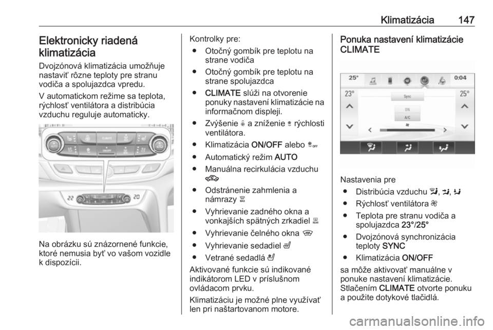 OPEL INSIGNIA BREAK 2017.5  Používateľská príručka (in Slovak) Klimatizácia147Elektronicky riadená
klimatizácia
Dvojzónová klimatizácia umožňuje
nastaviť rôzne teploty pre stranu
vodiča a spolujazdca vpredu.
V automatickom režime sa teplota,
rýchlos�
