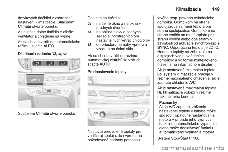 OPEL INSIGNIA BREAK 2017.5  Používateľská príručka (in Slovak) Klimatizácia149dotykových tlačidiel v zobrazení
nastavení klimatizácie. Stlačením
Climate  otvorte ponuku.
Ak stlačíte dolné tlačidlo  ) dlhšie:
ventilátor a chladenie sa vypne.
Ak sa ch