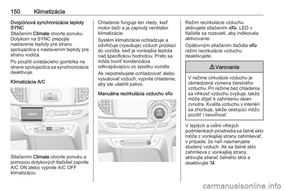 OPEL INSIGNIA BREAK 2017.5  Používateľská príručka (in Slovak) 150KlimatizáciaDvojzónová synchronizácia teploty
SYNC
Stlačením  Climate otvorte ponuku.
Dotykom na SYNC prepojte
nastavenie teploty pre stranu
spolujazdca s nastavením teploty pre
stranu vodi�