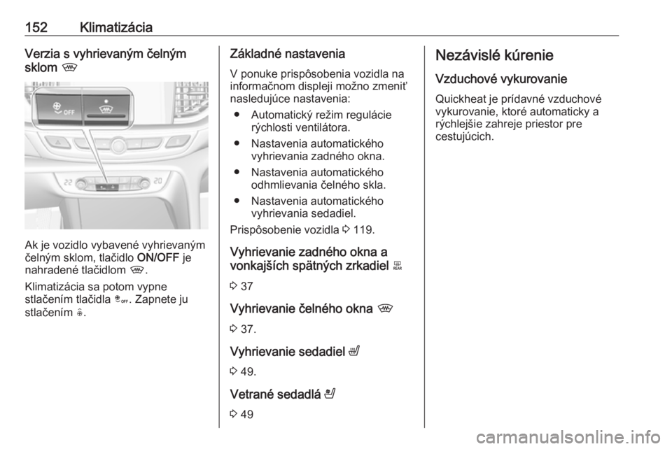 OPEL INSIGNIA BREAK 2017.5  Používateľská príručka (in Slovak) 152KlimatizáciaVerzia s vyhrievaným čelným
sklom  ,
Ak je vozidlo vybavené vyhrievaným
čelným sklom, tlačidlo  ON/OFF je
nahradené tlačidlom  ,.
Klimatizácia sa potom vypne
stlačením tla