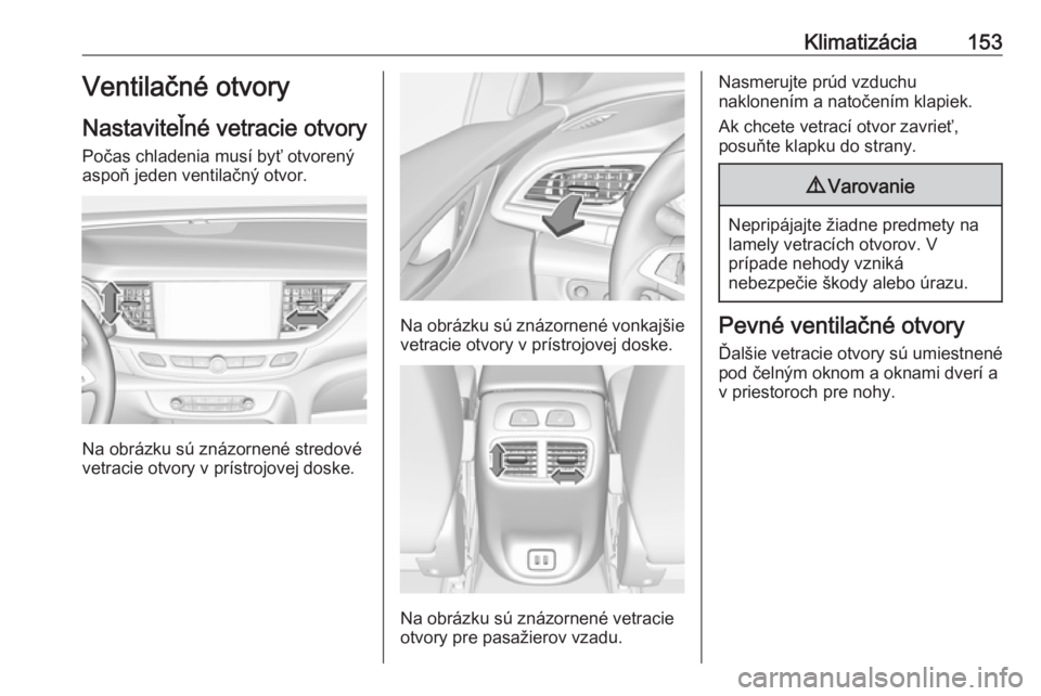 OPEL INSIGNIA BREAK 2017.5  Používateľská príručka (in Slovak) Klimatizácia153Ventilačné otvory
Nastaviteľné vetracie otvory Počas chladenia musí byť otvorený
aspoň jeden ventilačný otvor.
Na obrázku sú znázornené stredové
vetracie otvory v prís