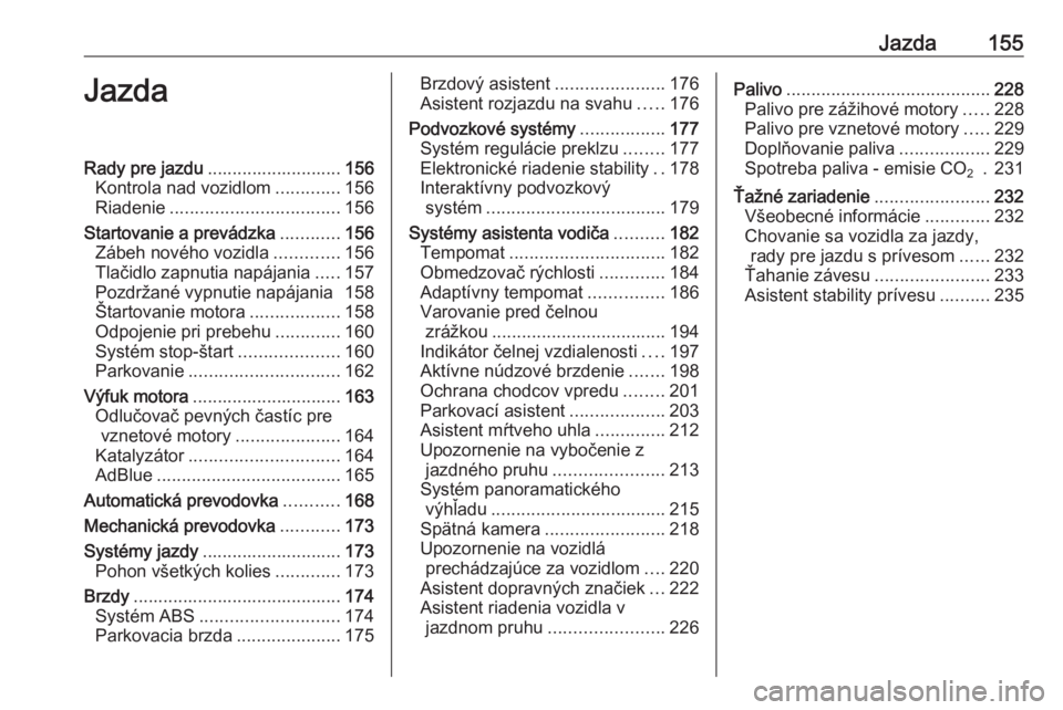 OPEL INSIGNIA BREAK 2017.5  Používateľská príručka (in Slovak) Jazda155JazdaRady pre jazdu........................... 156
Kontrola nad vozidlom .............156
Riadenie .................................. 156
Startovanie a prevádzka ............156
Zábeh novéh