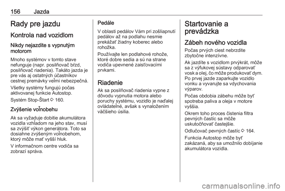 OPEL INSIGNIA BREAK 2017.5  Používateľská príručka (in Slovak) 156JazdaRady pre jazdu
Kontrola nad vozidlom
Nikdy nejazdite s vypnutým
motorom
Mnoho systémov v tomto stave
nefunguje (napr. posilňovač bŕzd,
posilňovač riadenia). Takáto jazda je
pre vás aj