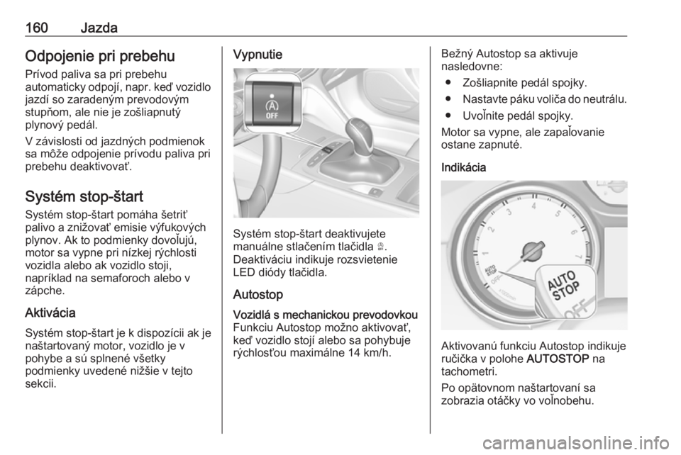 OPEL INSIGNIA BREAK 2017.5  Používateľská príručka (in Slovak) 160JazdaOdpojenie pri prebehu
Prívod paliva sa pri prebehu
automaticky odpojí, napr. keď vozidlo jazdí so zaradeným prevodovým
stupňom, ale nie je zošliapnutý
plynový pedál.
V závislosti o