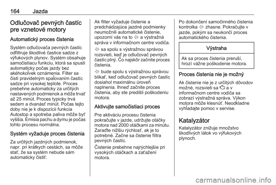 OPEL INSIGNIA BREAK 2017.5  Používateľská príručka (in Slovak) 164JazdaOdlučovač pevných častícpre vznetové motory
Automatický proces čistenia
Systém odlučovača pevných častíc
odfiltruje škodlivé častice sadze z
výfukových plynov. Systém obsah