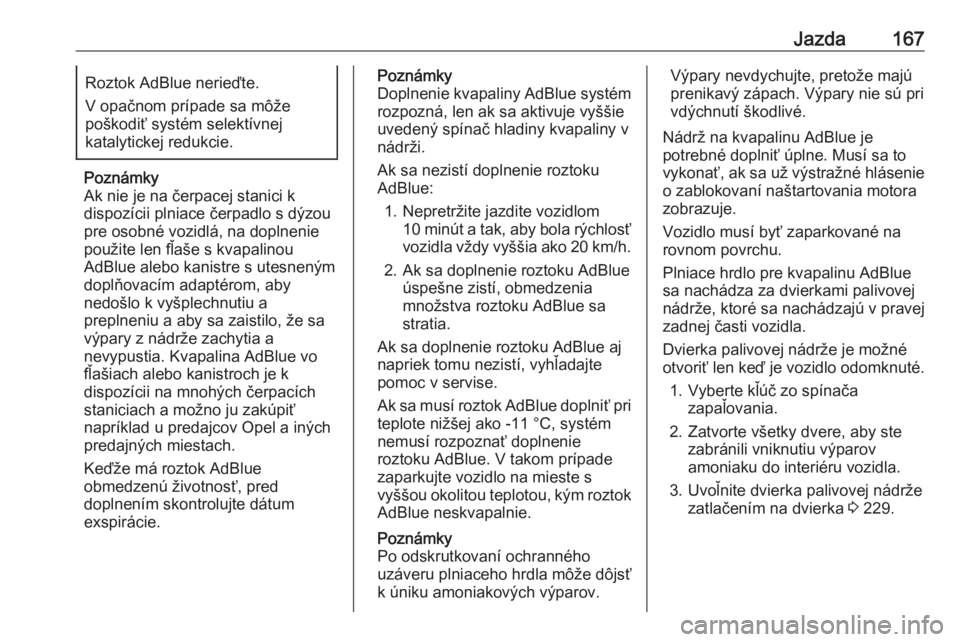 OPEL INSIGNIA BREAK 2017.5  Používateľská príručka (in Slovak) Jazda167Roztok AdBlue nerieďte.
V opačnom prípade sa môže
poškodiť systém selektívnej
katalytickej redukcie.
Poznámky
Ak nie je na čerpacej stanici k
dispozícii plniace čerpadlo s dýzou

