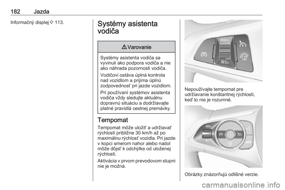 OPEL INSIGNIA BREAK 2017.5  Používateľská príručka (in Slovak) 182JazdaInformačný displej 3 113.Systémy asistenta
vodiča9 Varovanie
Systémy asistenta vodiča sa
vyvinuli ako podpora vodiča a nie ako náhrada pozornosti vodiča.
Vodičovi ostáva úplná kon