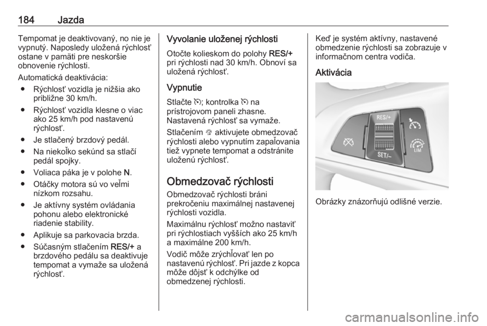 OPEL INSIGNIA BREAK 2017.5  Používateľská príručka (in Slovak) 184JazdaTempomat je deaktivovaný, no nie je
vypnutý. Naposledy uložená rýchlosť
ostane v pamäti pre neskoršie
obnovenie rýchlosti.
Automatická deaktivácia: ● Rýchlosť vozidla je nižši