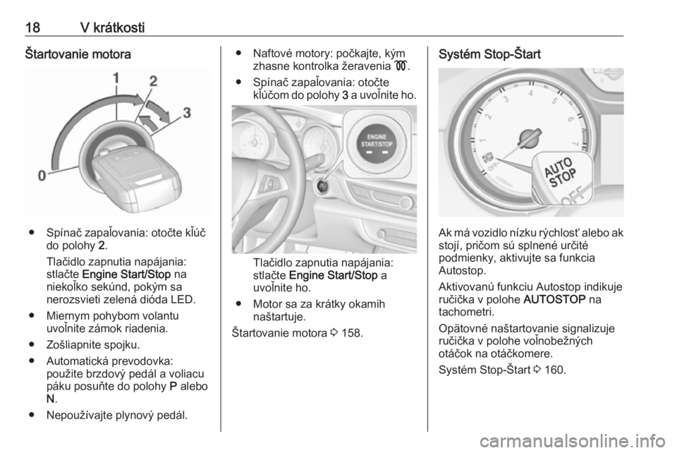 OPEL INSIGNIA BREAK 2017.5  Používateľská príručka (in Slovak) 18V krátkostiŠtartovanie motora
● Spínač zapaľovania: otočte kľúčdo polohy  2.
Tlačidlo zapnutia napájania:
stlačte  Engine Start/Stop  na
niekoľko sekúnd, pokým sa
nerozsvieti zelen�