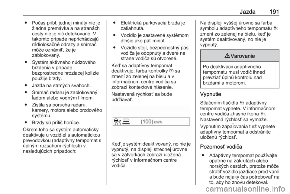 OPEL INSIGNIA BREAK 2017.5  Používateľská príručka (in Slovak) Jazda191● Počas pribl. jednej minúty nie ježiadna premávka a na stranách
cesty nie je nič detekované. V takomto prípade neprichádzajú
rádiolokačné odrazy a snímač
môže oznámiť, ž
