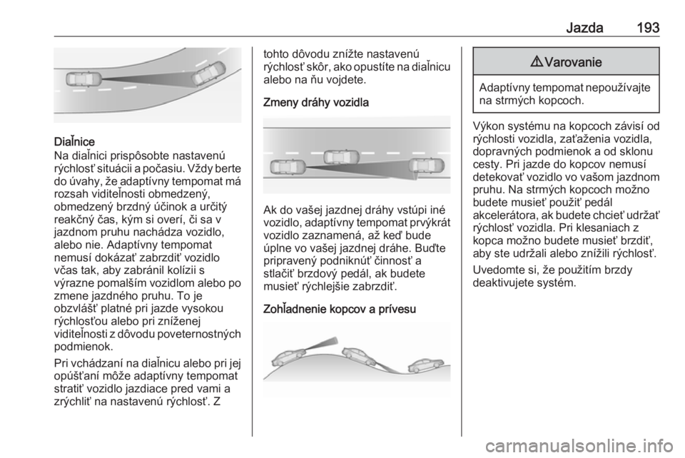 OPEL INSIGNIA BREAK 2017.5  Používateľská príručka (in Slovak) Jazda193
Diaľnice
Na diaľnici prispôsobte nastavenú
rýchlosť situácii a počasiu. Vždy berte
do úvahy, že adaptívny tempomat má rozsah viditeľnosti obmedzený,
obmedzený brzdný účinok
