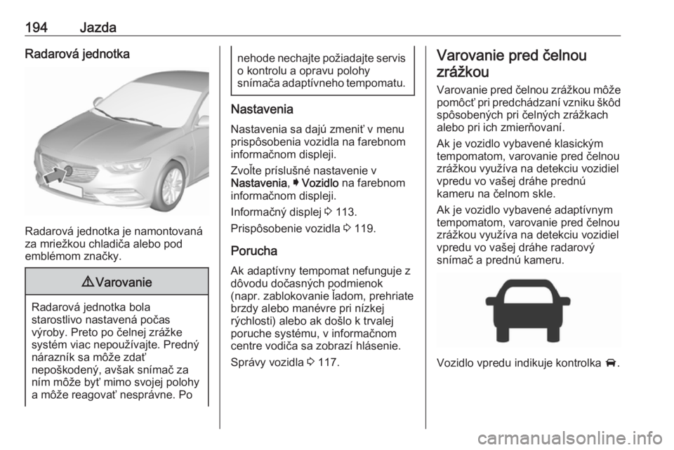 OPEL INSIGNIA BREAK 2017.5 Používateľská príručka (in Slovak) 194JazdaRadarová jednotka
Radarová jednotka je namontovaná
za mriežkou chladiča alebo pod
emblémom značky.
9 Varovanie
Radarová jednotka bola
starostlivo nastavená počas
výroby. Preto po č OPEL INSIGNIA BREAK 2017.5 Používateľská príručka (in Slovak) 194JazdaRadarová jednotka
Radarová jednotka je namontovaná
za mriežkou chladiča alebo pod
emblémom značky.
9 Varovanie
Radarová jednotka bola
starostlivo nastavená počas
výroby. Preto po č