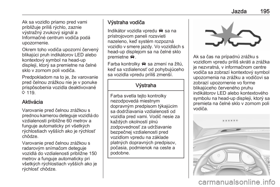 OPEL INSIGNIA BREAK 2017.5  Používateľská príručka (in Slovak) Jazda195Ak sa vozidlo priamo pred vami
približuje príliš rýchlo, zaznie
výstražný zvukový signál a
Informačné centrum vodiča podá
upozornenie.
Okrem toho vodiča upozorní červený
blika