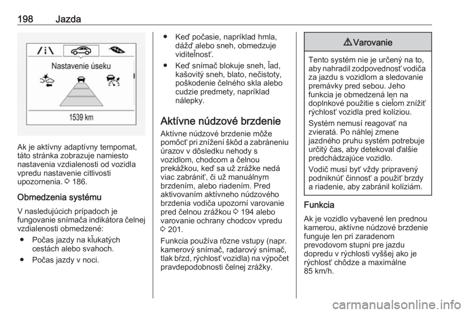OPEL INSIGNIA BREAK 2017.5  Používateľská príručka (in Slovak) 198Jazda
Ak je aktívny adaptívny tempomat,
táto stránka zobrazuje namiesto
nastavenia vzdialenosti od vozidla
vpredu nastavenie citlivosti
upozornenia.  3 186.
Obmedzenia systému V nasledujúcich