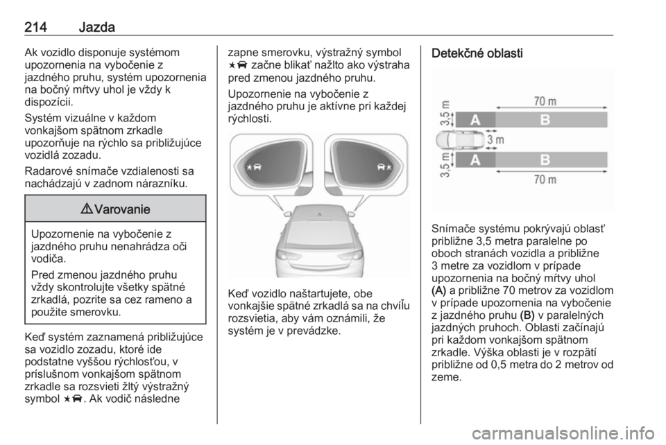 OPEL INSIGNIA BREAK 2017.5  Používateľská príručka (in Slovak) 214JazdaAk vozidlo disponuje systémom
upozornenia na vybočenie z
jazdného pruhu, systém upozornenia na bočný mŕtvy uhol je vždy k
dispozícii.
Systém vizuálne v každom
vonkajšom spätnom z