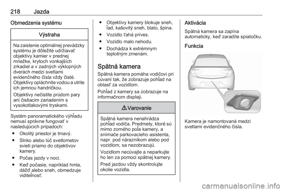 OPEL INSIGNIA BREAK 2017.5  Používateľská príručka (in Slovak) 218JazdaObmedzenia systémuVýstraha
Na zaistenie optimálnej prevádzkysystému je dôležité udržiavať
objektívy kamier v prednej
mriežke, krytoch vonkajších
zrkadiel a v zadných výklopnýc